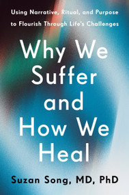 Why We Suffer and How We Heal (Using Narrative, Ritual, and Purpose to Flourish Through Life's Challenges) by Suzan Song, MD, PhD, 9780593581537