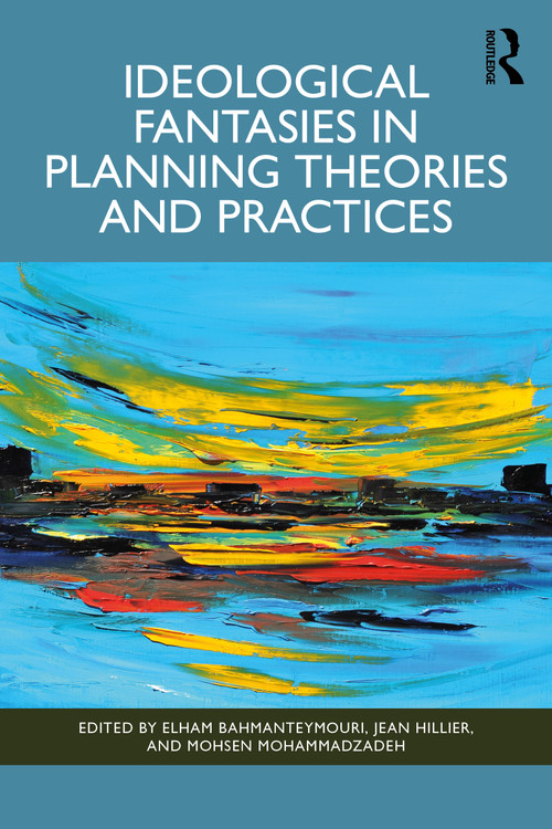 Ideological Fantasies in Planning Theories and Practices by Elham Bahmanteymouri, Jean Hillier, Mohsen Mohammadzadeh, 9781032741536