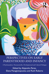 Perspectives on Early Parenthood and Infancy (A Psychoanalytic, Neuroscientific, Developmental and Cultural Dialogue) by Alejandra Perez, Elena Panagiotopoulou, Ruth Roberts, 9781032864389