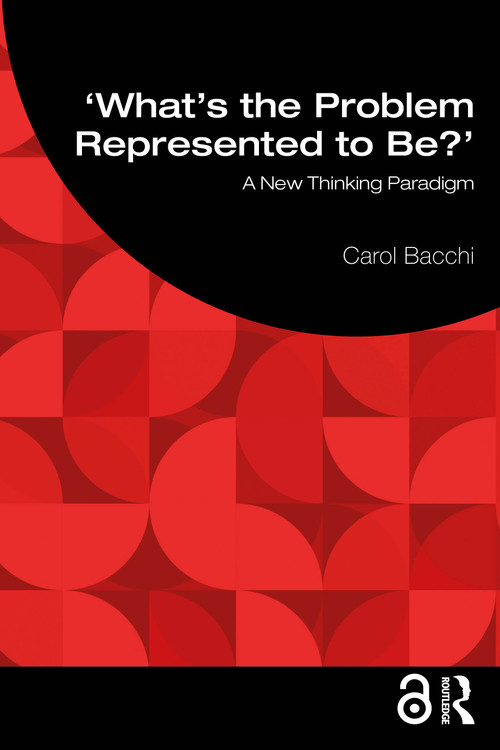 What's the Problem Represented to Be? (A New Thinking Paradigm) by Carol Bacchi, 9781032678368