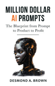 Million Dollar AI Prompts (The Blueprint from Prompt to Product to Profit) by Desmond A. Brown, 9781636988672