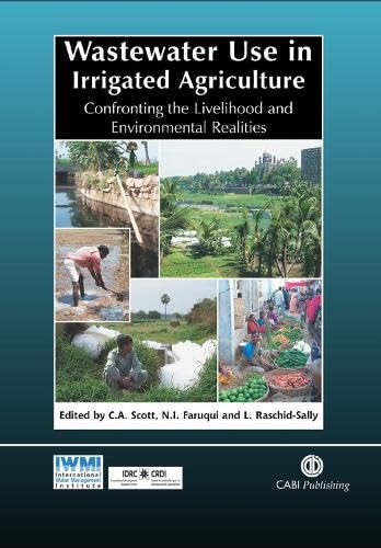 Wastewater Use in Irrigated Agriculture (Confronting the Livelihood and Environmental Realities) by Christopher Scott, Naser Faruqui, Liqa Raschid-Sally, 9781845934514