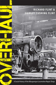 Overhaul (A Social History of the Albuquerque Locomotive Repair Shops) by Richard Flint, Shirley Cushing Flint, 9780826362490