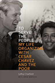 To Serve the People (My Life Organizing with Cesar Chavez and the Poor) by LeRoy Chatfield, Jorge Mariscal, 9780826362711