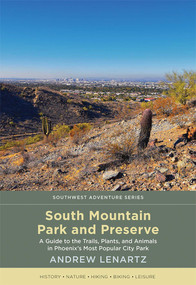 South Mountain Park and Preserve (A Guide to the Trails, Plants, and Animals in Phoenix's Most Popular City Park) by Andrew Lenartz, 9780826362902