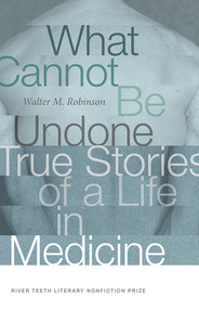 What Cannot Be Undone (True Stories of a Life in Medicine) by Walter M. Robinson, 9780826363718