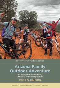 Arizona Family Outdoor Adventure (An All-Ages Guide to Hiking, Camping, and Getting Outside) by Chels Knorr, 9780826364852