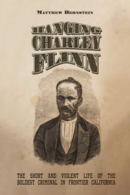 Hanging Charley Flinn (The Short and Violent Life of the Boldest Criminal in Frontier California) by Matthew S. Bernstein, 9780826365040