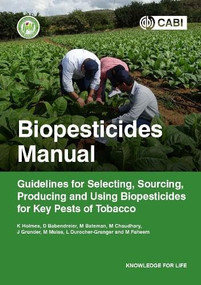 Biopesticides Manual (Guidelines for Selecting, Sourcing, Producing and Using Biopesticides for Key Pests of Tobacco) by Keith A Holmes, Dirk Babendreier, Melanie Bateman, Malvika Chaudhary, Julien Grunder, Margaret Mulaa, Léna Durocher-Granger, Muhammad Faheem, 9781789242027