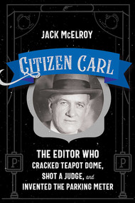 Citizen Carl (The Editor Who Cracked Teapot Dome, Shot a Judge, and Invented the Parking Meter) by Jack McElroy, 9780826365767