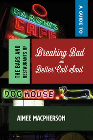 A Guide to the Bars and Restaurants of Breaking Bad and Better Call Saul by Aimee Macpherson, 9780826366757