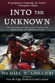 Into the Unknown (High Adventure and Hard Lessons Exploring the World's Great, Lost Wilderness Rivers) by Michael P. Ghiglieri, 9780826366849