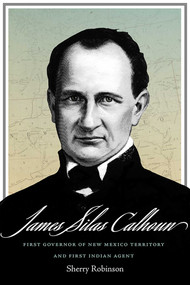 James Silas Calhoun (First Governor of New Mexico Territory and First Indian Agent) - 9780826368188 by Sherry Robinson, 9780826368188
