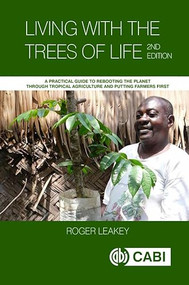 Living With the Trees of Life (A Practical Guide to Rebooting the Planet through Tropical Agriculture and Putting Farmers First) by Roger RB Leakey, 9781800624986