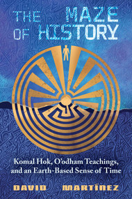 The Maze of History (Komal Hok, O'odham Teachings, and an Earth-Based Sense of Time) - 9780826369130 by David Martínez, 9780826369130