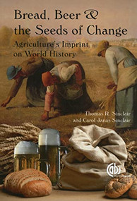 Bread, Beer and the Seeds of Change (Agriculture's Imprint on World History) by Thomas R Sinclair, Carol J. Sinclair, 9781845937041