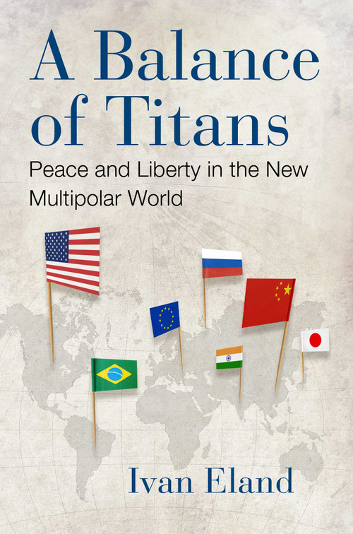 A Balance of Titans (Peace and Liberty in the New Multipolar World) by Ivan Eland, 9781598134339