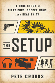 The Setup (A True Story of Dirty Cops, Soccer Moms, and Reality TV) - 9781637748169 by Pete Crooks, 9781637748169
