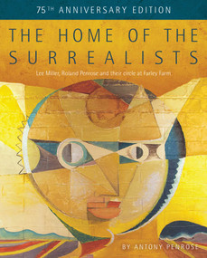 The Home of the Surrealists - 75th Anniversary Edition (Lee Miller, Roland Penrose and their circle at Farley Farm) by Antony Penrose, Joanna Moorhead, 9781914298066