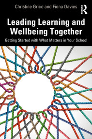 Leading Learning and Wellbeing Together (Getting Started with What Matters in Your School) by Christine Grice, Fiona Davies, 9781032931951