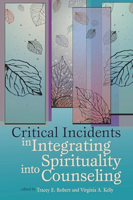 Critical Incidents Integrating Spirituality Into Counseling by Tracey E. Robert, Virginia A. Kelly, 9781556203367