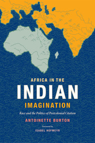 Africa in the Indian Imagination (Race and the Politics of Postcolonial Citation) by Antoinette Burton, 9780822361671