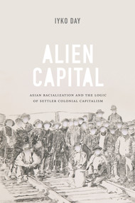 Alien Capital (Asian Racialization and the Logic of Settler Colonial Capitalism) by Iyko Day, 9780822360933