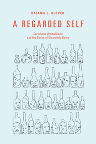 A Regarded Self (Caribbean Womanhood and the Ethics of Disorderly Being) by Kaiama L. Glover, 9781478011248