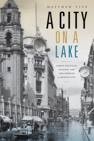 A City on a Lake (Urban Political Ecology and the Growth of Mexico City) by Matthew Vitz, 9780822370406