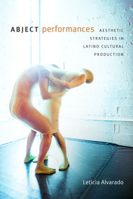 Abject Performances (Aesthetic Strategies in Latino Cultural Production) by Leticia Alvarado, 9780822370789