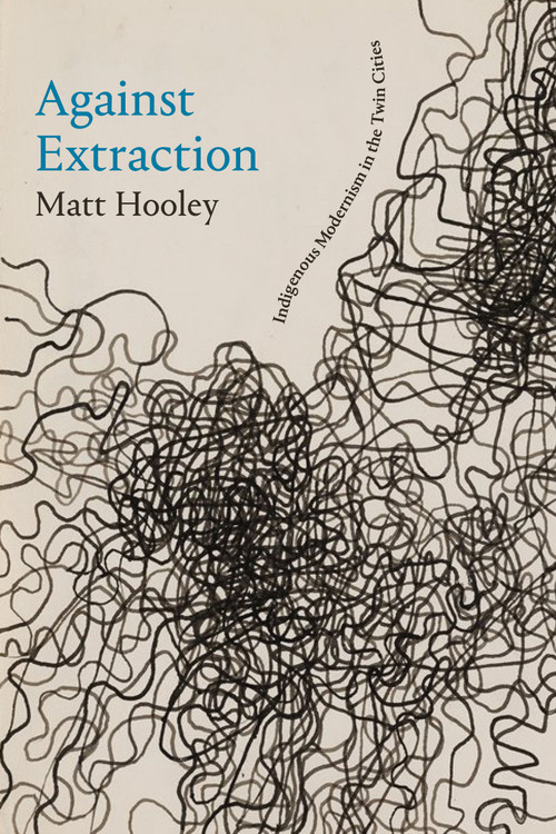 Against Extraction (Indigenous Modernism in the Twin Cities) by Matt Hooley, 9781478030362