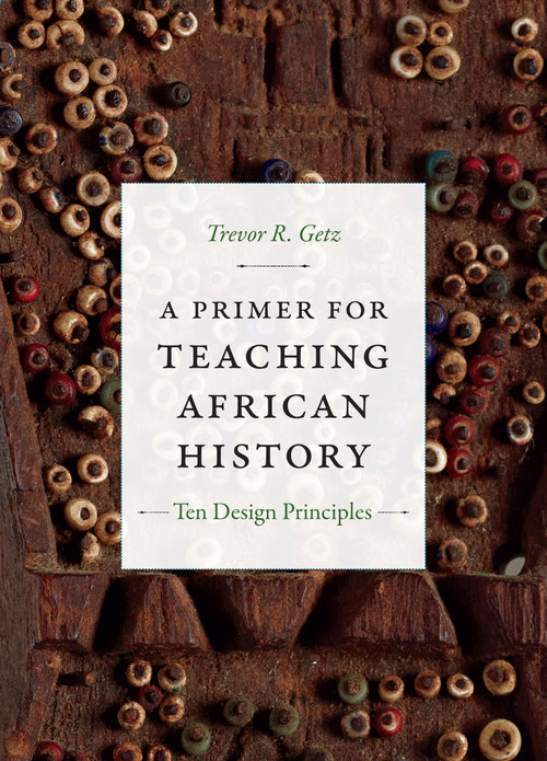A Primer for Teaching African History (Ten Design Principles) by Trevor R. Getz, 9780822369820
