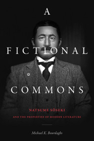 A Fictional Commons (Natsume Soseki and the Properties of Modern Literature) by Michael K. Bourdaghs, 9781478014621