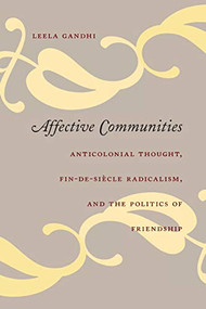 Affective Communities (Anticolonial Thought, Fin-de-Siecle Radicalism, and the Politics of Friendship) by Leela Gandhi, 9780822337157