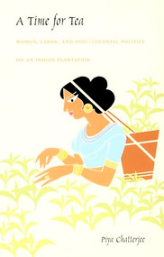 A Time for Tea (Women, Labor, and Post/Colonial Politics on an Indian Plantation) by Piya Chatterjee, 9780822326748