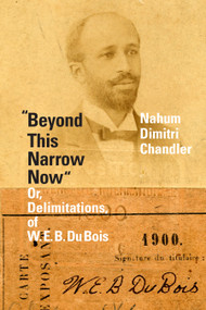 "Beyond This Narrow Now" (Or, Delimitations, of W. E. B. Du Bois) by Nahum Dimitri Chandler, 9781478014805