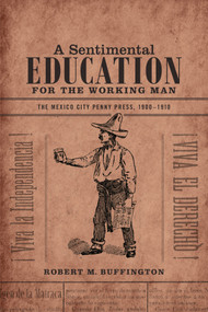 A Sentimental Education for the Working Man (The Mexico City Penny Press, 1900-1910) by Robert M. Buffington, 9780822358824