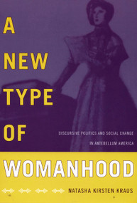 A New Type of Womanhood (Discursive Politics and Social Change in Antebellum America) by Natasha  Kirsten Kraus, 9780822343684