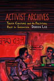 Activist Archives (Youth Culture and the Political Past in Indonesia) by Doreen Lee, 9780822361718