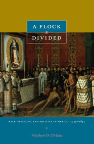 A Flock Divided (Race, Religion, and Politics in Mexico, 1749-1857) by Matthew D. O'Hara, 9780822346395