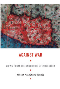 Against War (Views from the Underside of Modernity) by Nelson Maldonado-Torres, 9780822341703