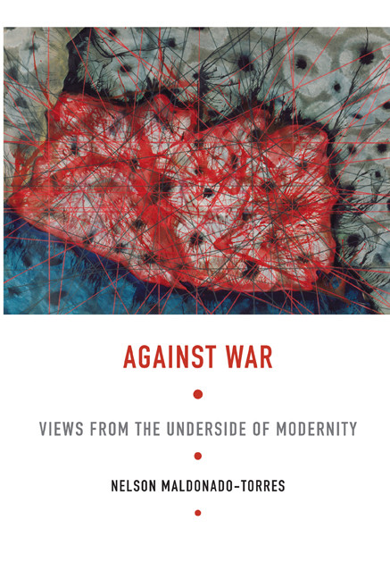 Against War (Views from the Underside of Modernity) by Nelson Maldonado-Torres, 9780822341703