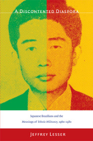 A Discontented Diaspora (Japanese Brazilians and the Meanings of Ethnic Militancy, 1960-1980) by Jeffrey Lesser, 9780822340812