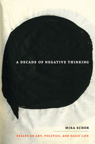 A Decade of Negative Thinking (Essays on Art, Politics, and Daily Life) by Mira Schor, 9780822346029