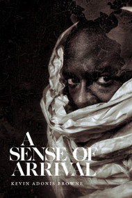 A Sense of Arrival by Kevin Adonis Browne, 9781478030928