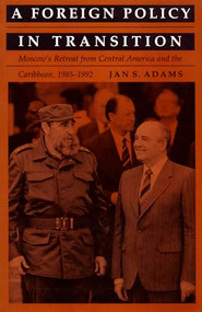 A Foreign Policy in Transition (Moscow's Retreat from Central America and the Carribbean, 1985-1992) by Jan S. Adams, 9780822312932