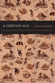 A Certain Age (Colonial Jakarta through the Memories of Its Intellectuals) by Rudolf Mrázek, 9780822346975