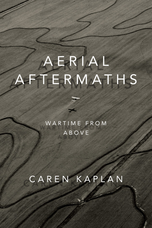 Aerial Aftermaths (Wartime from Above) by Caren Kaplan, 9780822370178