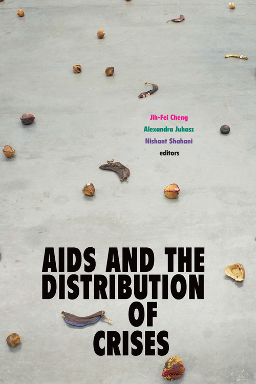 AIDS and the Distribution of Crises by Jih-Fei Cheng, Alexandra Juhasz, Nishant Shahani, 9781478008255