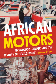African Motors (Technology, Gender, and the History of Development) by Joshua Grace, 9781478011712